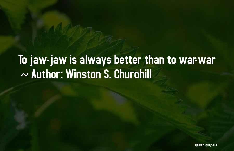 Winston S. Churchill Quotes: To Jaw-jaw Is Always Better Than To War-war