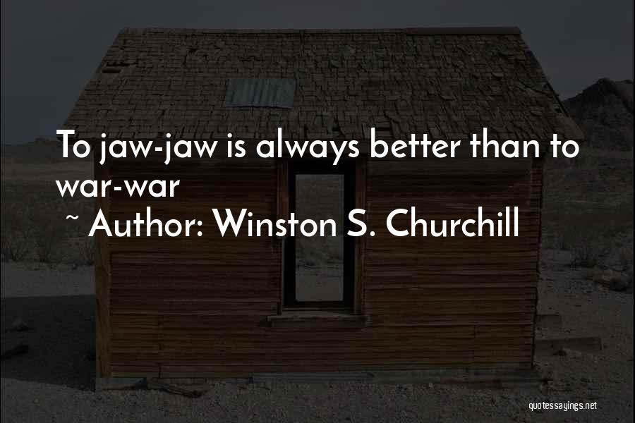 Winston S. Churchill Quotes: To Jaw-jaw Is Always Better Than To War-war