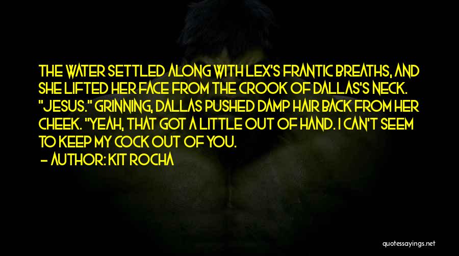 Kit Rocha Quotes: The Water Settled Along With Lex's Frantic Breaths, And She Lifted Her Face From The Crook Of Dallas's Neck. Jesus.