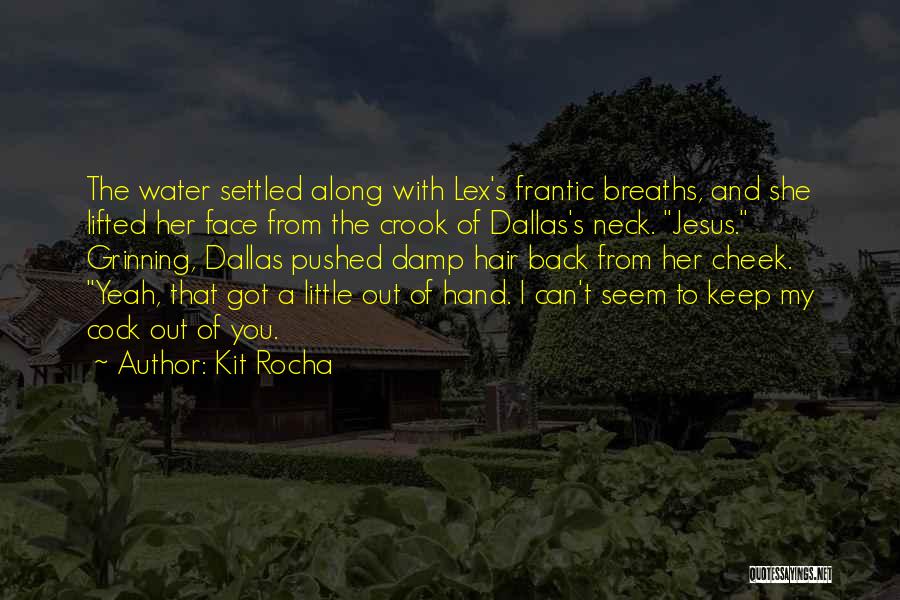 Kit Rocha Quotes: The Water Settled Along With Lex's Frantic Breaths, And She Lifted Her Face From The Crook Of Dallas's Neck. Jesus.