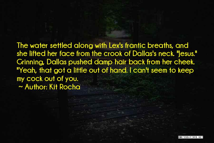 Kit Rocha Quotes: The Water Settled Along With Lex's Frantic Breaths, And She Lifted Her Face From The Crook Of Dallas's Neck. Jesus.