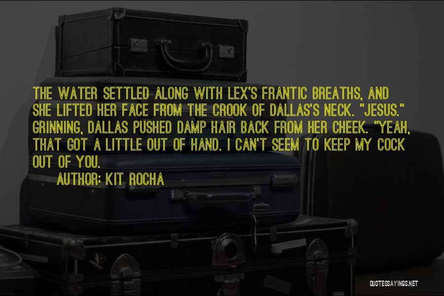 Kit Rocha Quotes: The Water Settled Along With Lex's Frantic Breaths, And She Lifted Her Face From The Crook Of Dallas's Neck. Jesus.