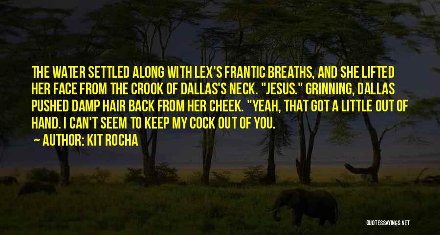 Kit Rocha Quotes: The Water Settled Along With Lex's Frantic Breaths, And She Lifted Her Face From The Crook Of Dallas's Neck. Jesus.