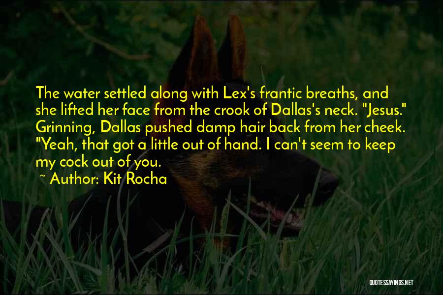 Kit Rocha Quotes: The Water Settled Along With Lex's Frantic Breaths, And She Lifted Her Face From The Crook Of Dallas's Neck. Jesus.
