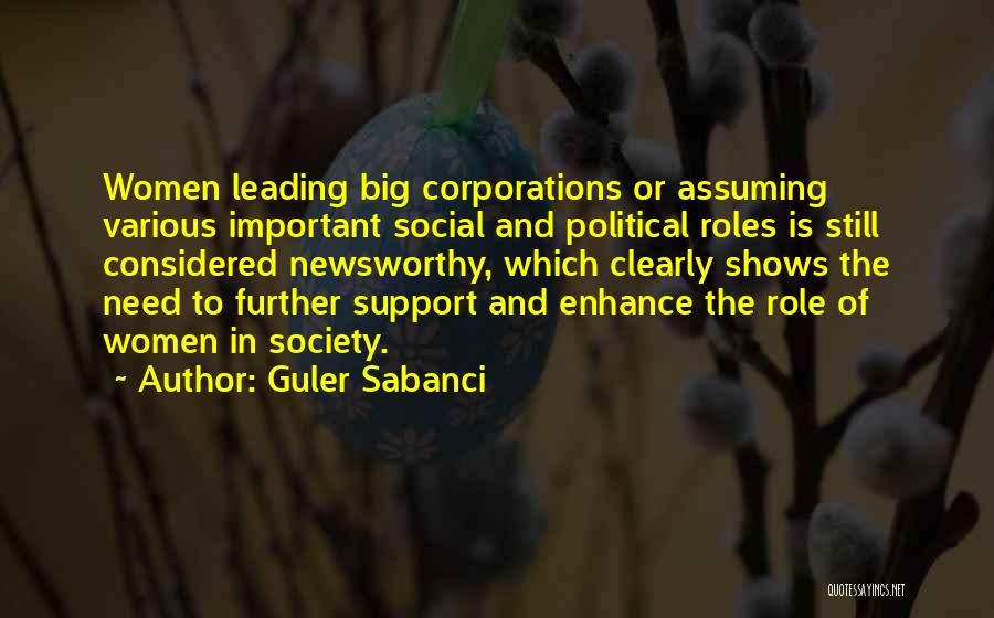 Guler Sabanci Quotes: Women Leading Big Corporations Or Assuming Various Important Social And Political Roles Is Still Considered Newsworthy, Which Clearly Shows The