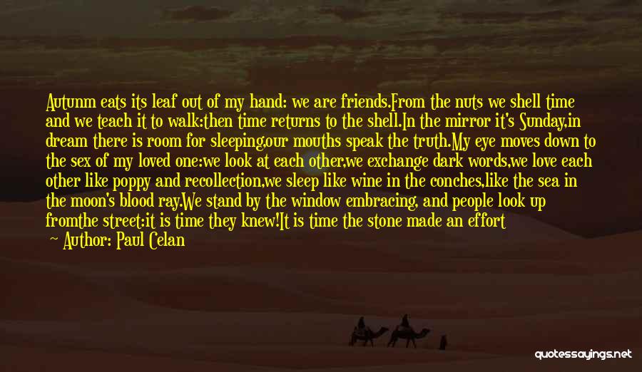 Paul Celan Quotes: Autunm Eats Its Leaf Out Of My Hand: We Are Friends.from The Nuts We Shell Time And We Teach It