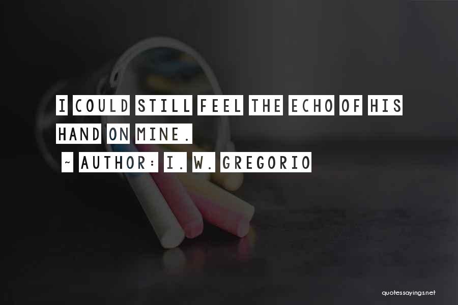 I. W. Gregorio Quotes: I Could Still Feel The Echo Of His Hand On Mine.