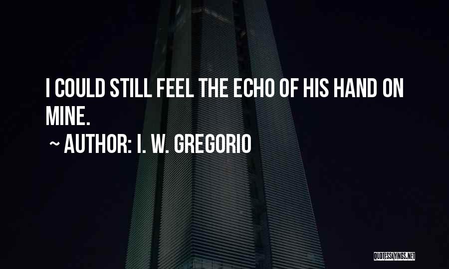 I. W. Gregorio Quotes: I Could Still Feel The Echo Of His Hand On Mine.