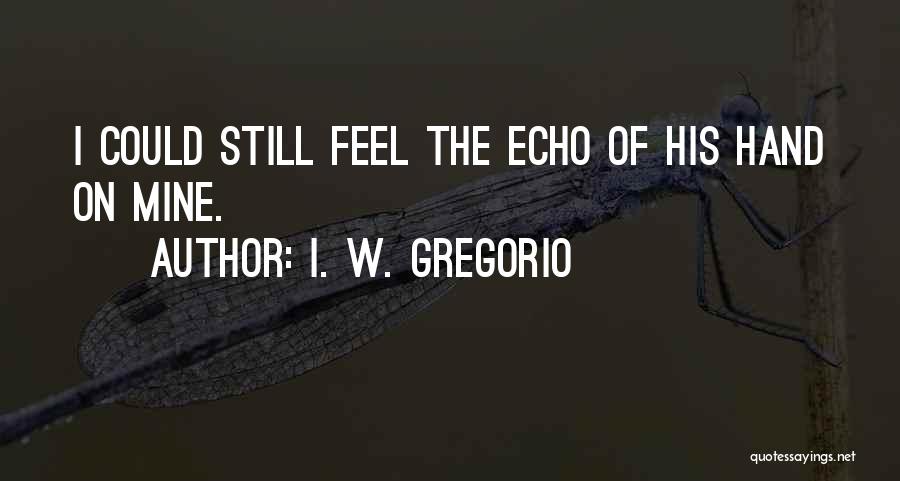 I. W. Gregorio Quotes: I Could Still Feel The Echo Of His Hand On Mine.