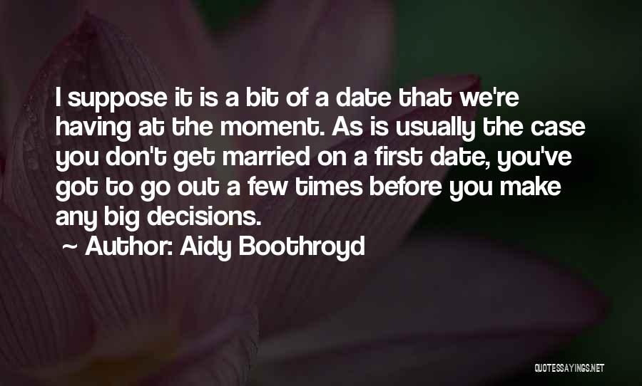 Aidy Boothroyd Quotes: I Suppose It Is A Bit Of A Date That We're Having At The Moment. As Is Usually The Case