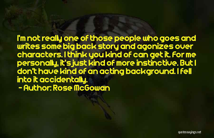 Rose McGowan Quotes: I'm Not Really One Of Those People Who Goes And Writes Some Big Back Story And Agonizes Over Characters. I