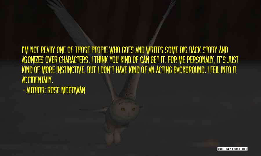 Rose McGowan Quotes: I'm Not Really One Of Those People Who Goes And Writes Some Big Back Story And Agonizes Over Characters. I