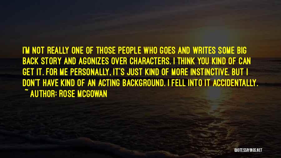 Rose McGowan Quotes: I'm Not Really One Of Those People Who Goes And Writes Some Big Back Story And Agonizes Over Characters. I