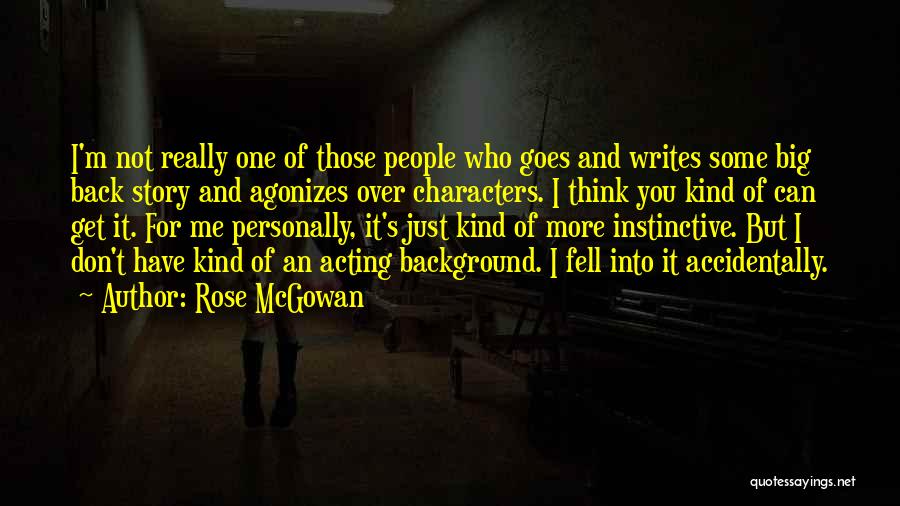 Rose McGowan Quotes: I'm Not Really One Of Those People Who Goes And Writes Some Big Back Story And Agonizes Over Characters. I