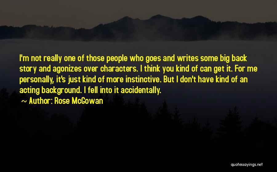 Rose McGowan Quotes: I'm Not Really One Of Those People Who Goes And Writes Some Big Back Story And Agonizes Over Characters. I