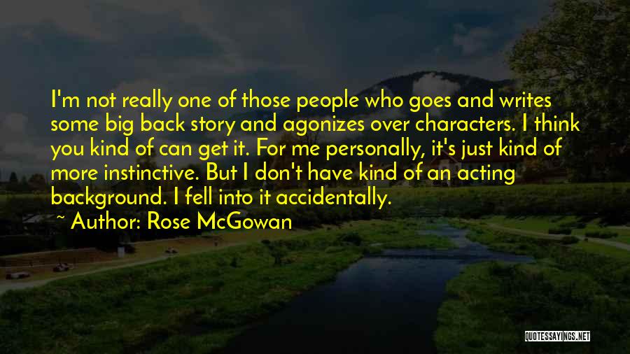 Rose McGowan Quotes: I'm Not Really One Of Those People Who Goes And Writes Some Big Back Story And Agonizes Over Characters. I