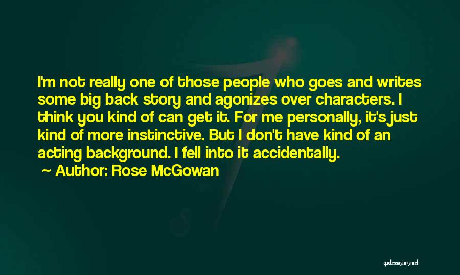 Rose McGowan Quotes: I'm Not Really One Of Those People Who Goes And Writes Some Big Back Story And Agonizes Over Characters. I