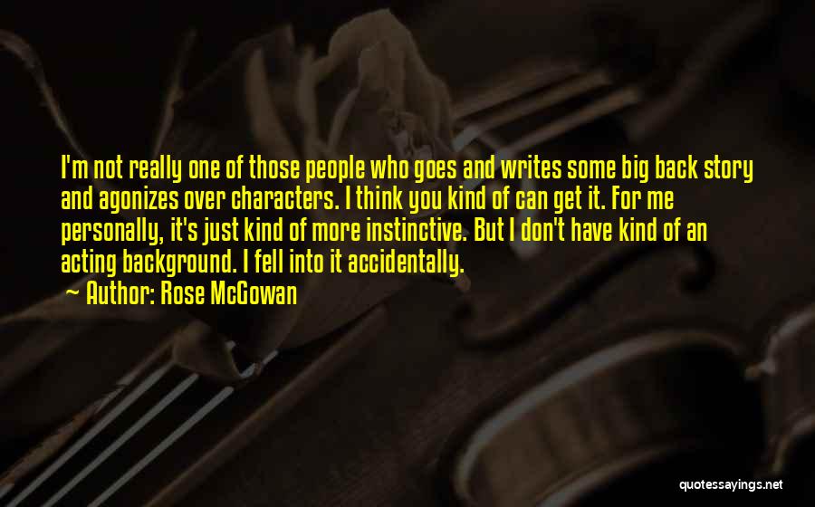 Rose McGowan Quotes: I'm Not Really One Of Those People Who Goes And Writes Some Big Back Story And Agonizes Over Characters. I