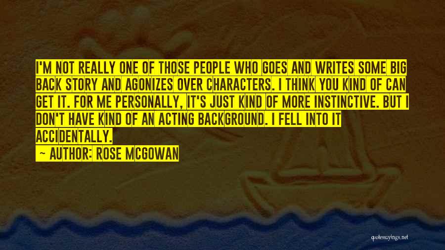 Rose McGowan Quotes: I'm Not Really One Of Those People Who Goes And Writes Some Big Back Story And Agonizes Over Characters. I