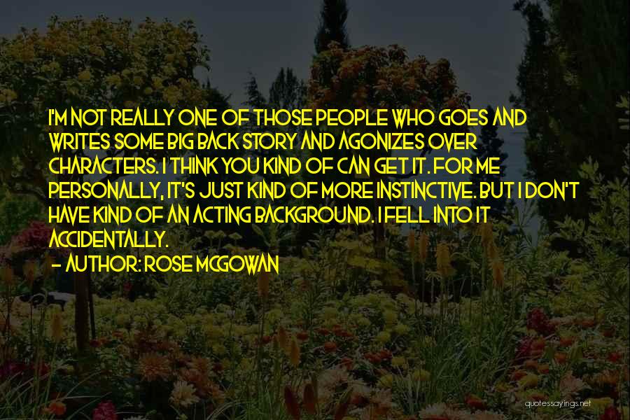 Rose McGowan Quotes: I'm Not Really One Of Those People Who Goes And Writes Some Big Back Story And Agonizes Over Characters. I