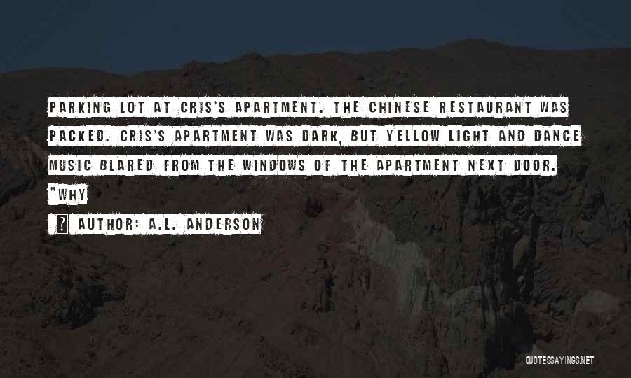 A.L. Anderson Quotes: Parking Lot At Cris's Apartment. The Chinese Restaurant Was Packed. Cris's Apartment Was Dark, But Yellow Light And Dance Music