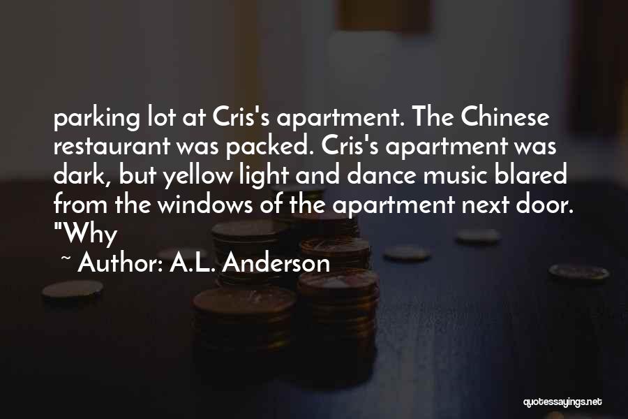 A.L. Anderson Quotes: Parking Lot At Cris's Apartment. The Chinese Restaurant Was Packed. Cris's Apartment Was Dark, But Yellow Light And Dance Music