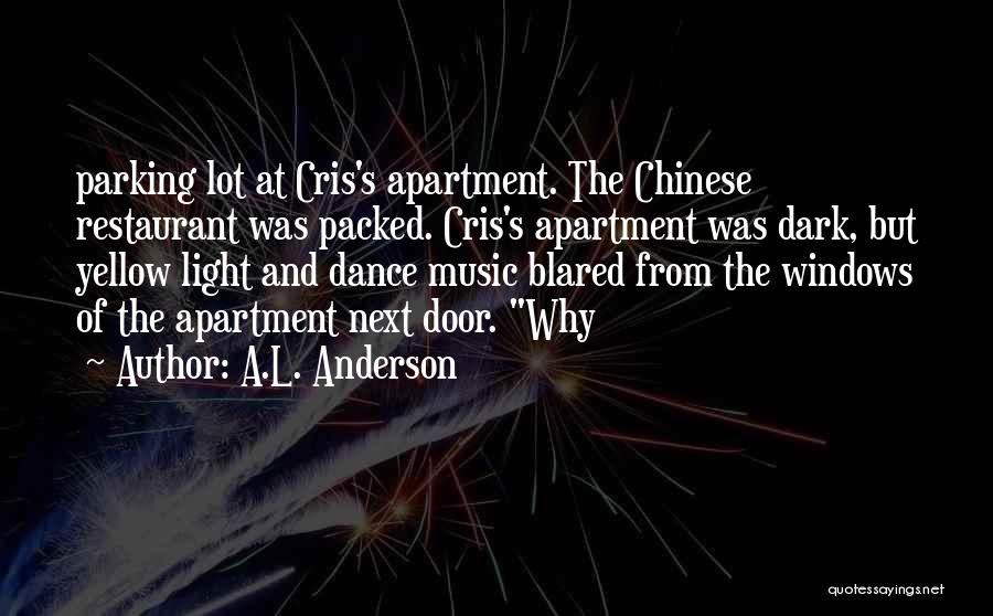 A.L. Anderson Quotes: Parking Lot At Cris's Apartment. The Chinese Restaurant Was Packed. Cris's Apartment Was Dark, But Yellow Light And Dance Music