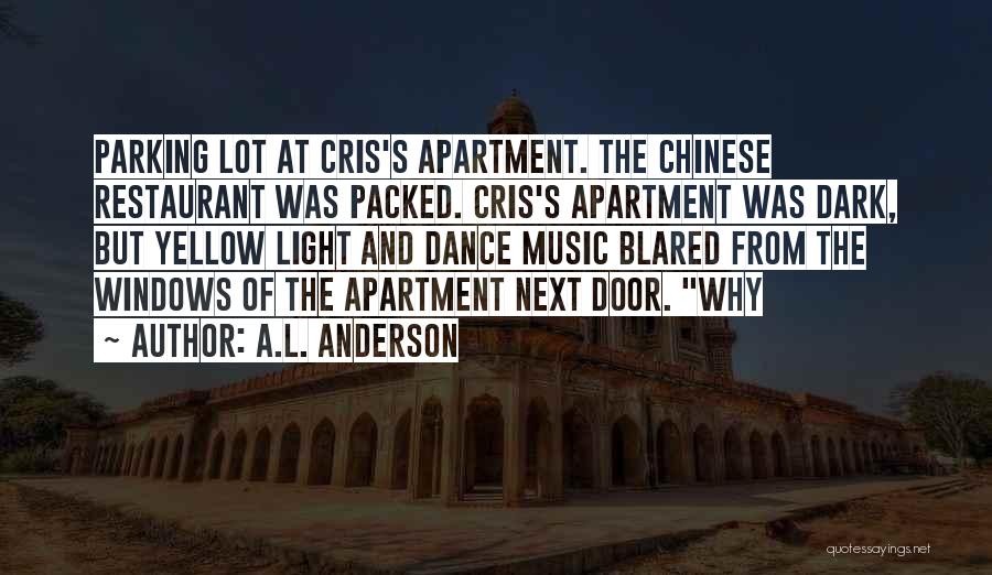 A.L. Anderson Quotes: Parking Lot At Cris's Apartment. The Chinese Restaurant Was Packed. Cris's Apartment Was Dark, But Yellow Light And Dance Music