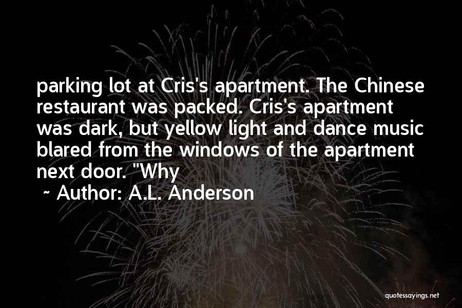 A.L. Anderson Quotes: Parking Lot At Cris's Apartment. The Chinese Restaurant Was Packed. Cris's Apartment Was Dark, But Yellow Light And Dance Music