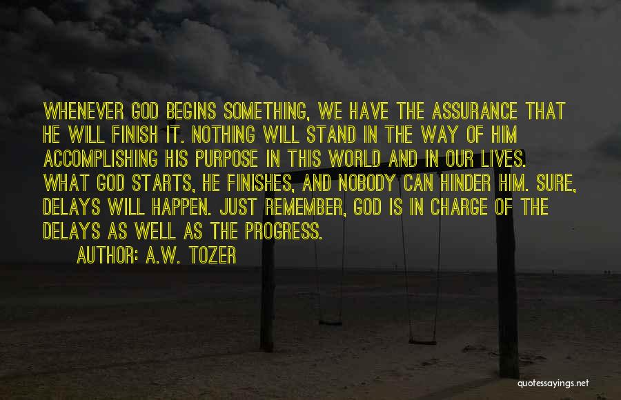 A.W. Tozer Quotes: Whenever God Begins Something, We Have The Assurance That He Will Finish It. Nothing Will Stand In The Way Of