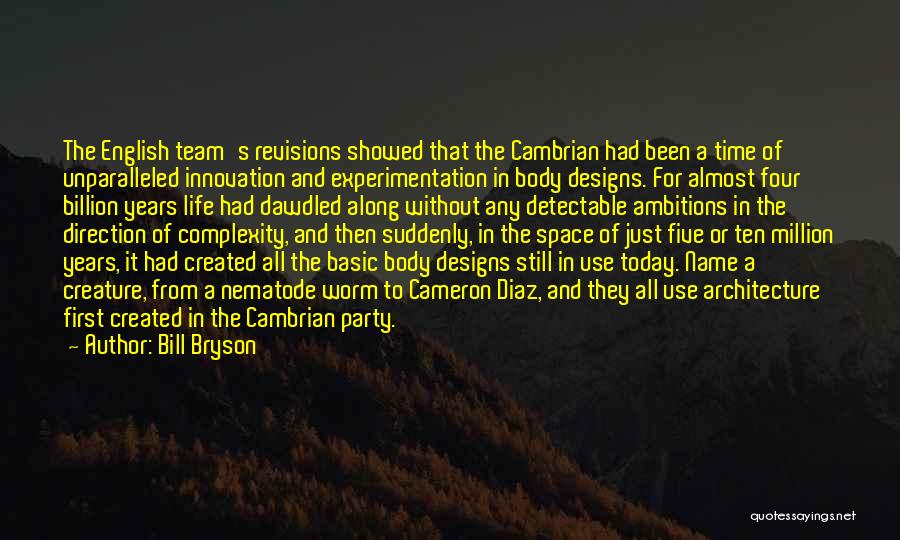 Bill Bryson Quotes: The English Team's Revisions Showed That The Cambrian Had Been A Time Of Unparalleled Innovation And Experimentation In Body Designs.
