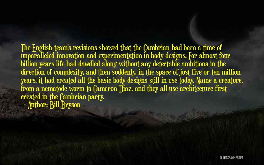 Bill Bryson Quotes: The English Team's Revisions Showed That The Cambrian Had Been A Time Of Unparalleled Innovation And Experimentation In Body Designs.