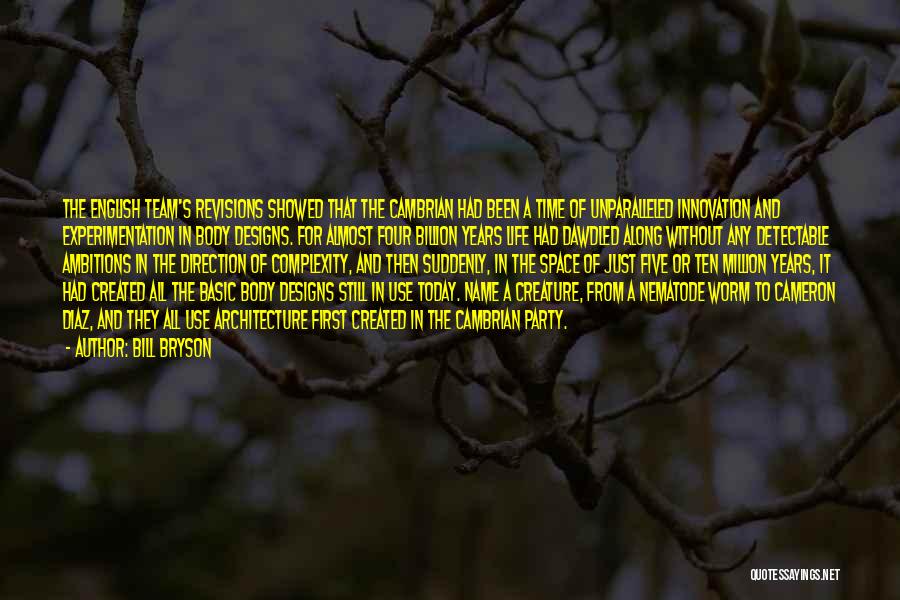 Bill Bryson Quotes: The English Team's Revisions Showed That The Cambrian Had Been A Time Of Unparalleled Innovation And Experimentation In Body Designs.