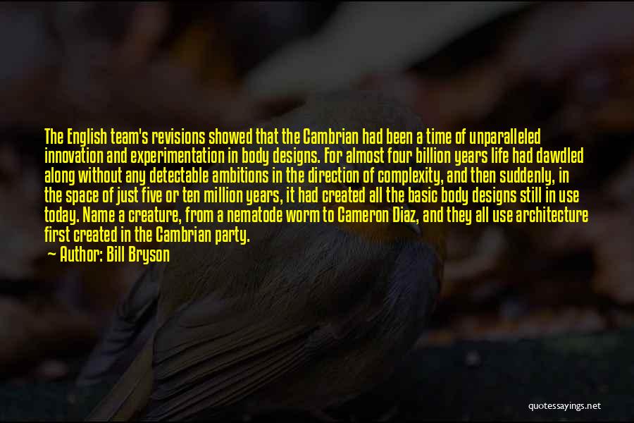 Bill Bryson Quotes: The English Team's Revisions Showed That The Cambrian Had Been A Time Of Unparalleled Innovation And Experimentation In Body Designs.