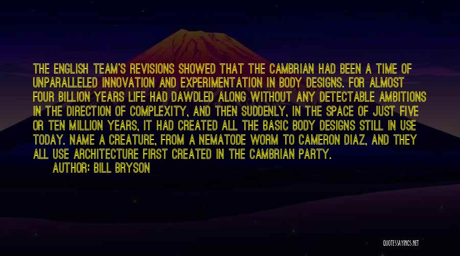 Bill Bryson Quotes: The English Team's Revisions Showed That The Cambrian Had Been A Time Of Unparalleled Innovation And Experimentation In Body Designs.