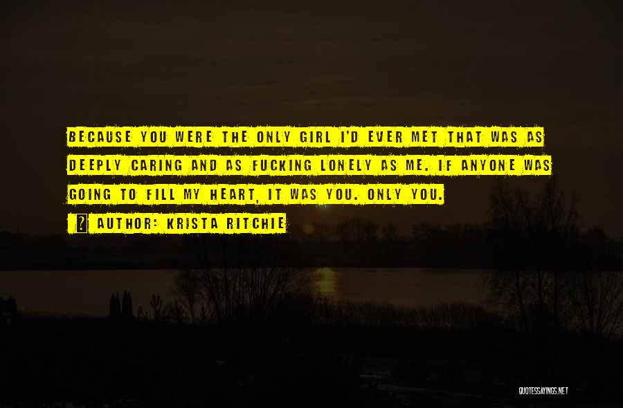 Krista Ritchie Quotes: Because You Were The Only Girl I'd Ever Met That Was As Deeply Caring And As Fucking Lonely As Me.