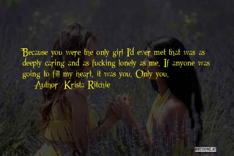 Krista Ritchie Quotes: Because You Were The Only Girl I'd Ever Met That Was As Deeply Caring And As Fucking Lonely As Me.