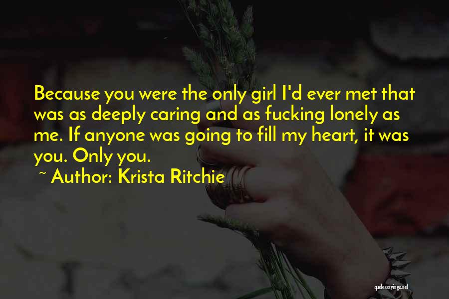 Krista Ritchie Quotes: Because You Were The Only Girl I'd Ever Met That Was As Deeply Caring And As Fucking Lonely As Me.