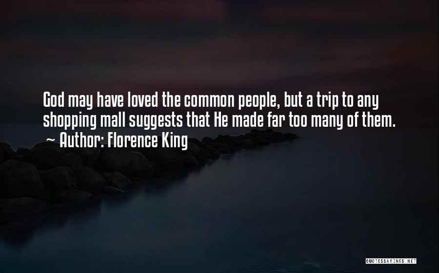 Florence King Quotes: God May Have Loved The Common People, But A Trip To Any Shopping Mall Suggests That He Made Far Too