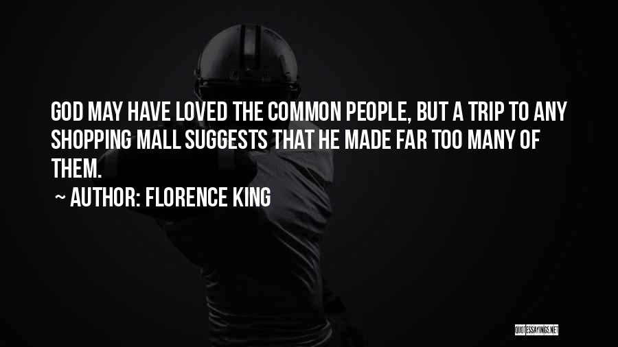 Florence King Quotes: God May Have Loved The Common People, But A Trip To Any Shopping Mall Suggests That He Made Far Too