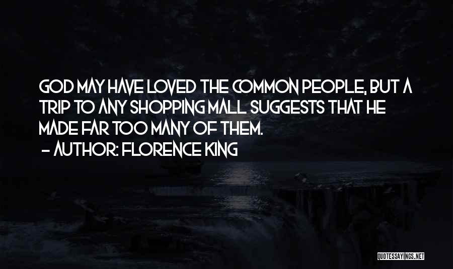 Florence King Quotes: God May Have Loved The Common People, But A Trip To Any Shopping Mall Suggests That He Made Far Too