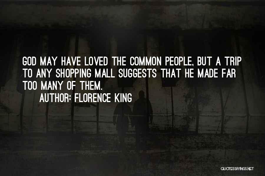 Florence King Quotes: God May Have Loved The Common People, But A Trip To Any Shopping Mall Suggests That He Made Far Too