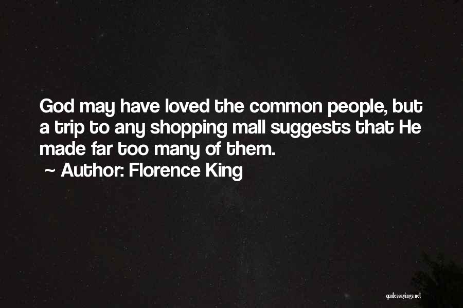 Florence King Quotes: God May Have Loved The Common People, But A Trip To Any Shopping Mall Suggests That He Made Far Too
