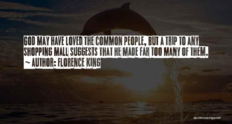 Florence King Quotes: God May Have Loved The Common People, But A Trip To Any Shopping Mall Suggests That He Made Far Too