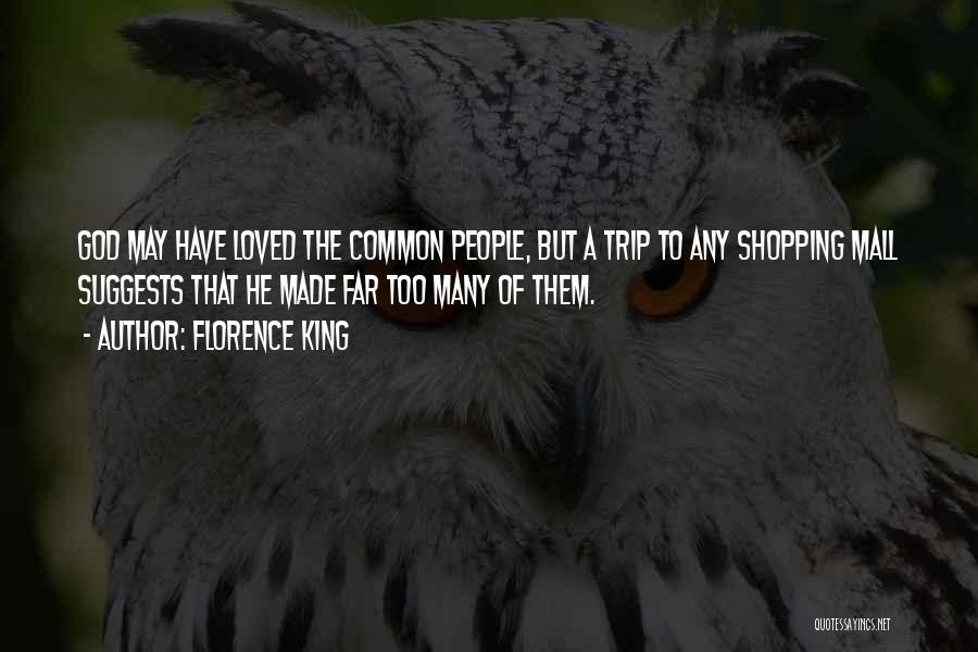 Florence King Quotes: God May Have Loved The Common People, But A Trip To Any Shopping Mall Suggests That He Made Far Too