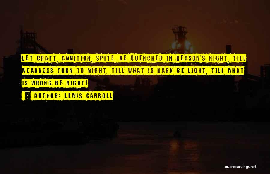 Lewis Carroll Quotes: Let Craft, Ambition, Spite, Be Quenched In Reason's Night, Till Weakness Turn To Might, Till What Is Dark Be Light,