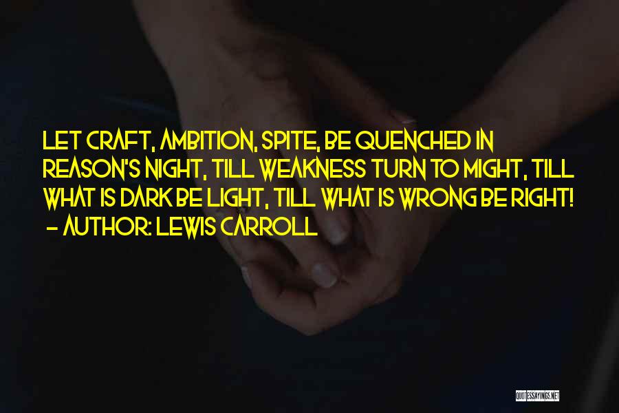 Lewis Carroll Quotes: Let Craft, Ambition, Spite, Be Quenched In Reason's Night, Till Weakness Turn To Might, Till What Is Dark Be Light,