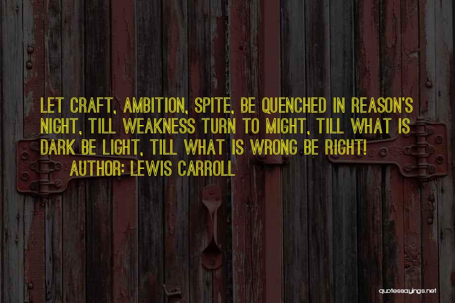 Lewis Carroll Quotes: Let Craft, Ambition, Spite, Be Quenched In Reason's Night, Till Weakness Turn To Might, Till What Is Dark Be Light,