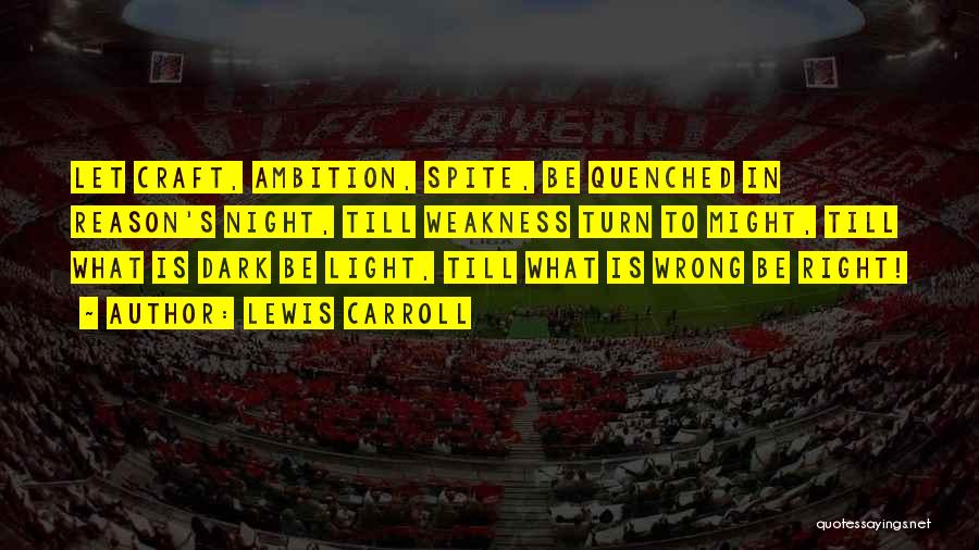 Lewis Carroll Quotes: Let Craft, Ambition, Spite, Be Quenched In Reason's Night, Till Weakness Turn To Might, Till What Is Dark Be Light,