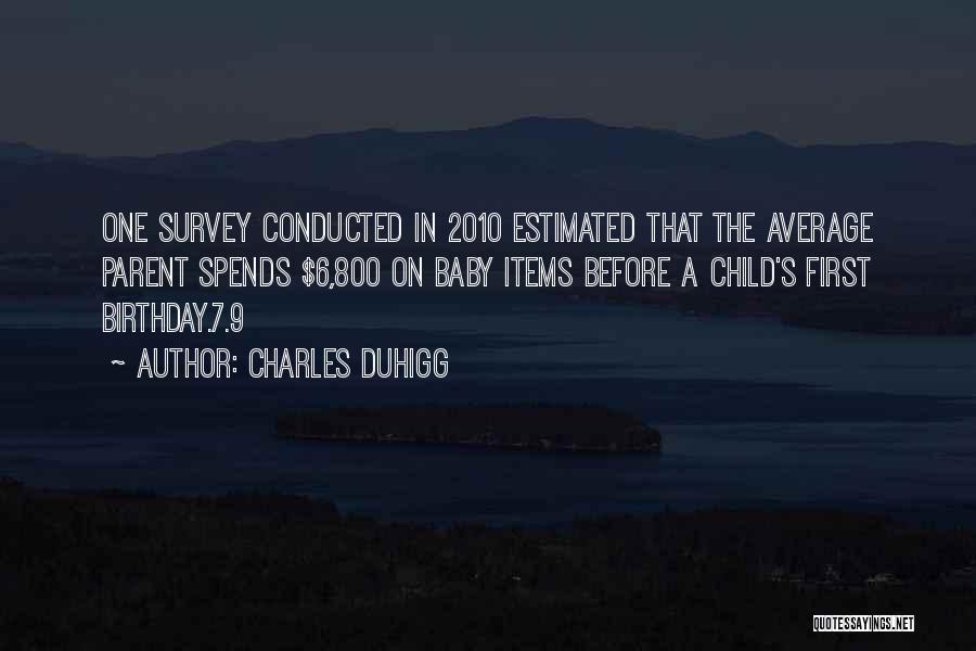 Charles Duhigg Quotes: One Survey Conducted In 2010 Estimated That The Average Parent Spends $6,800 On Baby Items Before A Child's First Birthday.7.9